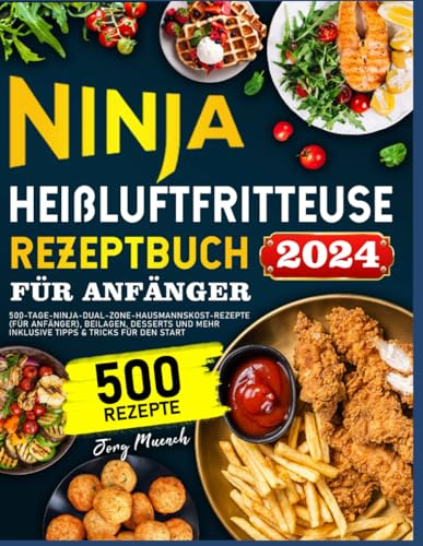 Ninja Heißluftfritteuse Rezeptbuch für Anfänger: 500-Tage-Ninja-Dual-Zone-Hausmannskost-Rezepte (für Anfänger), Beilagen, Desserts und mehr Inklusive Tipps & Tricks für den Start