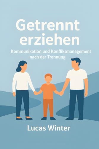 Getrennt erziehen: Kommunikation und Konfliktmanagement nach der Trennung