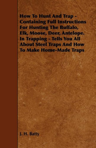 How To Hunt And Trap - Containing Full Instructions For Hunting The Buffalo, Elk, Moose, Deer, Antelope.: In Trapping - Tells You All About Steel Traps And How To Make Home-Made Traps