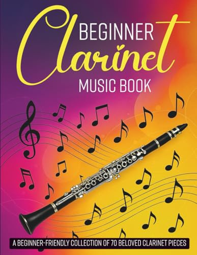 Beginner Clarinet Music Book: A Beginner-Friendly Collection of 70 Beloved Clarinet Pieces