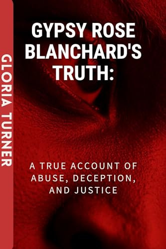 GYPSY ROSE BLANCHARD'S TRUTH: A True Account Of Abuse, Deception, And Justice. (English Edition)