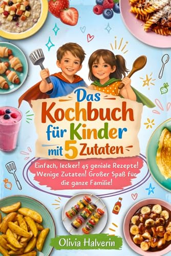 Das Kochbuch für Kinder mit 5 Zutaten: Kochspaß ab 7 Jahren- 45 einfache & leckere Rezepte zum spielerischen Kochen lernen und Genießen | für Jungen und Mädchen