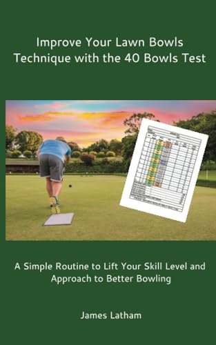 Improve Your Lawn Bowls Technique with the 40 Bowls Test: A Simple Routine to Lift Your Skill Level and Approach to Better Bowling