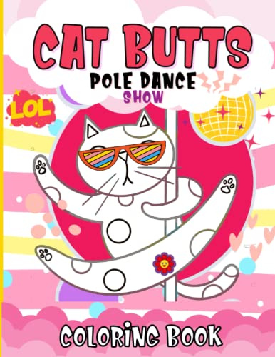 Cat Butts Pole Dance Show: Funny Coloring Book for Cat Lovers, Adults & Teens – Gag Gifts, Stress Relief & Relaxation!