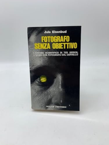 Fotografo senza obiettivo. L'enigma scientifico di Ted Serios, l'uomo che fotografa col cervello