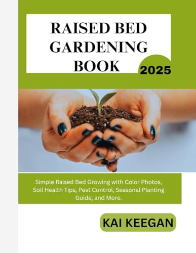RAISED BED GARDENING BOOK 2025: Simple Raised Bed Growing with Color Photos, Soil Health Tips, Pest Control, Seasonal Planting Guide, and More.