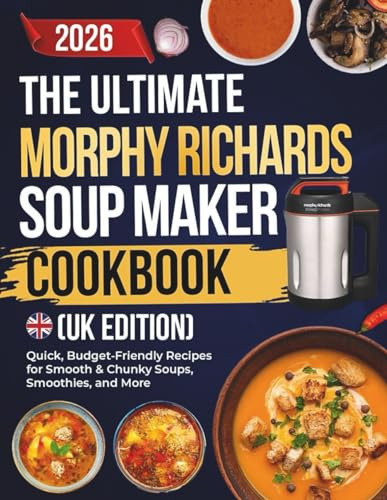 The Ultimate Morphy Richards Soup Maker Cookbook (UK EDITION): Quick, Budget-Friendly Recipes for Smooth & Chunky Soups, Smoothies, and More