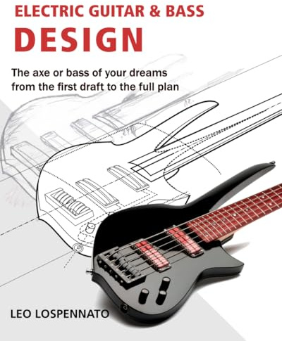 Electric Guitar and Bass Design: The axe or bass of your dreams, from the first draft to the complete plan