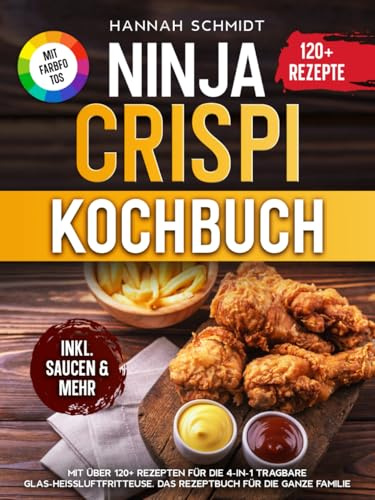 Ninja CRISPi Kochbuch | Mit FARBFOTOS: Mit über 120+ Rezepten für die 4-in-1 tragbare Glas-Heißluftfritteuse. Das Rezeptbuch für die ganze Familie