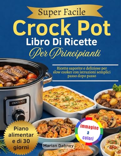 Super Facile Crock Pot Libro Di Ricette Per Principianti: Ricette saporite e deliziose per slow cooker con istruzioni semplici passo dopo passo