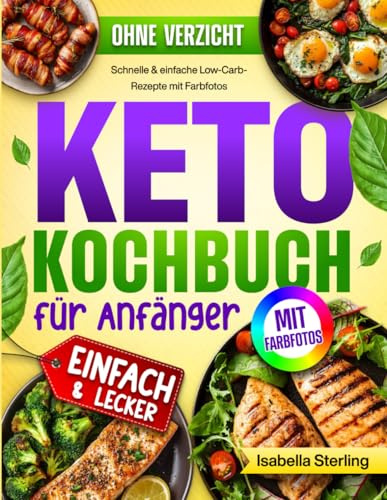 Keto Kochbuch für Anfänger: Schnelle & einfache Low-Carb-Rezepte mit Farbfotos. Fett verbrennen, Energie gewinnen und gesund abnehmen ohne Verzicht