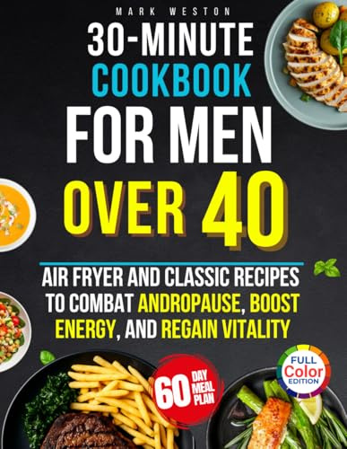 30 Minutes Quick & Healthy Cookbook for Men Over 40: 2100 Days of Air Fryer and Classic Recipes to Combat Andropause, Boost Energy, and Regain Vitality