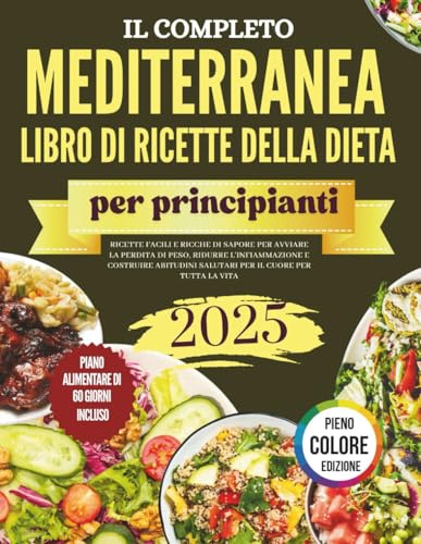 Il Ricettario Completo della Dieta Mediterranea per Principianti: Ricette facili e saporite per perdere peso, ridurre l’infiammazione e creare abitudini cardio-salutari per tutta la vita