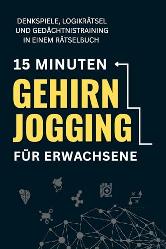 15 Minuten Gehirnjogging für Erwachsene: Denkspiele, Logikrätsel und Gedächtnistraining in einem Rätselbuch