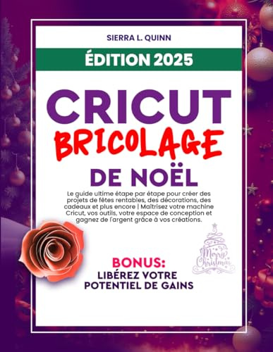 CRICUT, BRICOLAGE DE NOËL: Le guide ultime étape par étape pour créer des projets de fêtes rentables, des décorations, des cadeaux et plus encore | ... conception et gagnez de l'argent grâce à vos