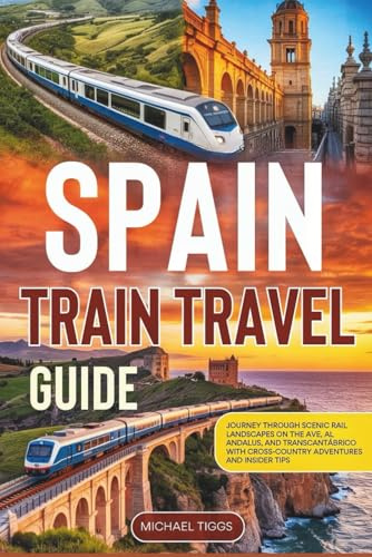 Spain Train Travel Guide: Journey Through Scenic Rail Landscapes on the AVE, Al Andalus, and Transcantábrico with Cross-Country Adventures and Insider Tips (Universal Luxury Travel Guides)