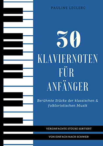 30 Klaviernoten für Anfänger: Vereinfachte Berühmte Stücke der klassischen & folkloristischen Musik sortiert von einfach nach schwer!