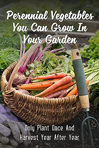 Perennial Vegetables You Can Grow In Your Garden: Only Plant Once And Harvest Year After Year: Garden Design Kindle Store