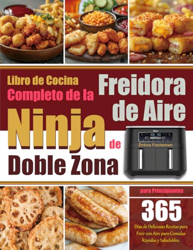 Libro de Cocina Completo de la Freidora de Aire Ninja de Doble Zona para Principiantes: 365 Días de Deliciosas Recetas para Freír con Aire para Comidas Rápidas y Saludables.