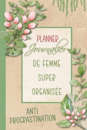 Planner journalier de femme super organisée : Anti-procrastination: Agenda perpétuel non daté | 100 pages en couleurs avec planning quotidien, to do ... priorités... pour organiser ses journées