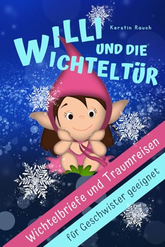 Willi und die Wichteltür - Wichtelbriefe für einen stressfreien Advent mit Kindern: Der Zauberkraft-Adventskalender mit 24 lustigen Wichtelstreichen, ... für hochsensible Kinder, Band 1)