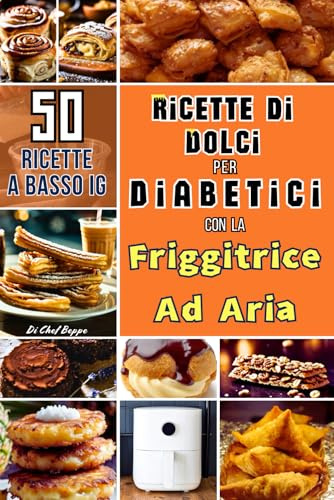 Ricette Di Dolci Per Diabetici Con La Friggitrice Ad Aria: Libro di Ricette Sane e Gustose, Rivisitate con Ingredienti a Basso Indice Glicemico: Snack e Dessert Classici Italiani ed Internazionali, Facili e Veloci da Preparare.