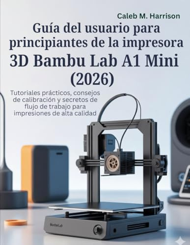 Guía del usuario para principiantes de la impresora 3D Bambu Lab A1 Mini (2026): Tutoriales prácticos, consejos de calibración y secretos de flujo de trabajo para impresiones de alta calidad