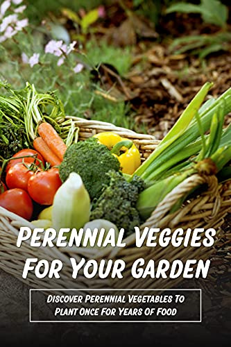 Perennial Veggies For Your Garden: Discover Perennial Vegetables To Plant Once For Years Of Food: Several Highly Nutritious