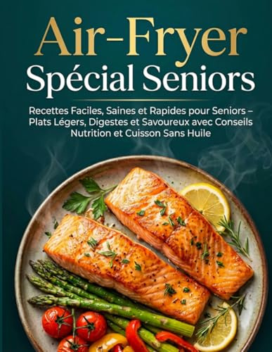 Air-Fryer Spécial Seniors : Recettes Faciles, Saines et Rapides pour Seniors – Plats Légers, Digestes et Savoureux avec Conseils Nutrition et Cuisson Sans Huile