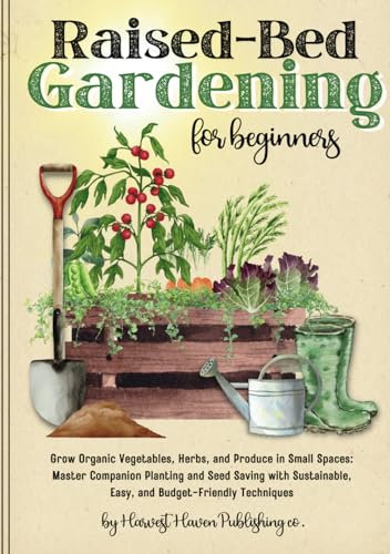 Raised Bed Gardening for Beginners: Grow Organic Vegetables, Herbs, and Produce in Small Spaces: Master Companion Planting and Seed Saving with Sustainable, Easy, and Budget-Friendly Techniques