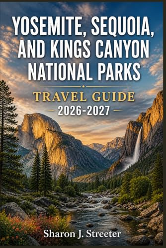 YOSEMITE, SEQUOIA, AND KINGS CANYON NATIONAL PARKS TRAVEL GUIDE 2026-2027: Discovering the Majesty of the High Sierra