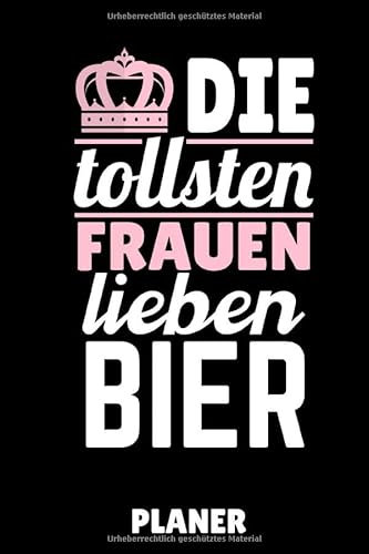 DIE TOLLSTEN FRAUEN LIEBEN BIER PLANER: DIN A5 WOCHENPLANER Craft Bier | Bier selbst brauen | Bierbrauen Buch | Brauerei | Geschenkidee für Männer | Biertrinken | Anfänger | Bierbuch