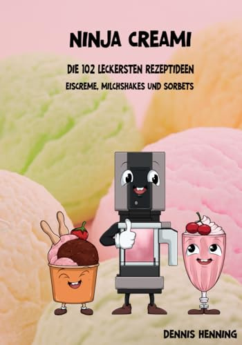 Ninja Creami - Die 102 leckersten Rezeptideen: Eiscreme, Milchshakes und Sorbets