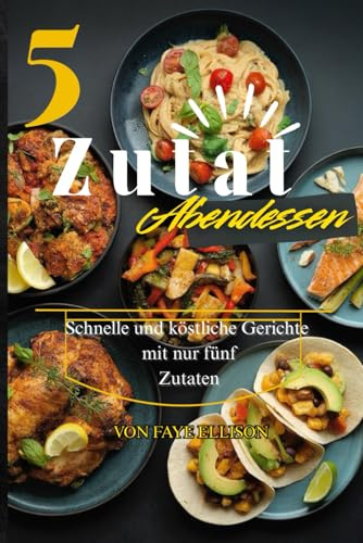 5 Zulat Abendessen: Schnelle und köstliche Gerichte mit nur fünf Zutaten.