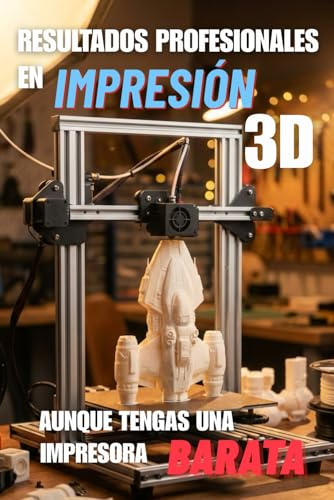 Impresiones Profesionales en Impresión 3D Aunque tengas una impresora Barata: Guía práctica de impresión 3D: calibración, filamento y mantenimiento