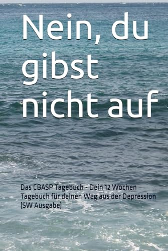 Nein, du gibst nicht auf: Das CBASP Tagebuch - Dein 12 Wochen Tagebuch für deinen Weg aus der Depression (SW Ausgabe)