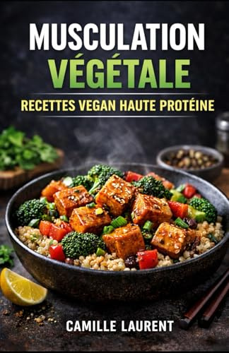 Musculation Végétale — Recettes Vegan Haute Protéine : 60 plats riches en protéines, meal prep facile, bowls, wok, gratins et desserts gourmands: ... : recettes simples, sauces protéinées...