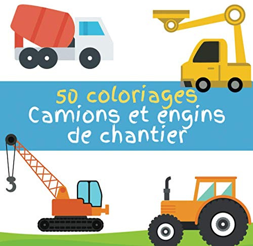 50 Coloriages de Camions et Engins de chantier: Camions (toupie, citerne, pompier, grue, poids lourds...), tractopelles, tracteurs... pour enfant de 2 à 6 ans