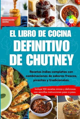 El libro de cocina definitivo de chutney: Recetas indias completas con combinaciones de sabores frescos, picantes y tradicionales || Con imágenes a color y extras especiales