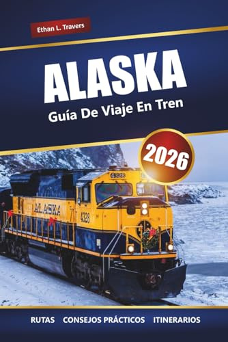 ALASKA GUÍA DE VIAJES EN TREN 2026: Rutas panorámicas de tren, vistas a glaciares, itinerarios y consejos prácticos para aventuras en el norte