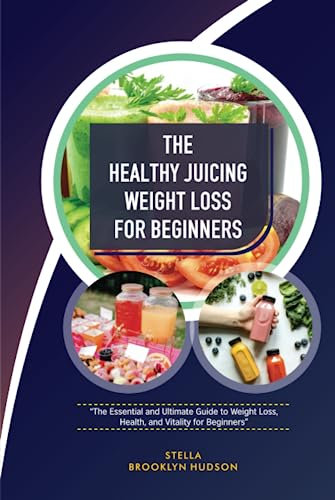THE HEALTHY JUICING WEIGHT LOSS FOR BEGINNERS: “The Essential and Ultimate Guide to Weight Loss, Health, and Vitality for Beginners”