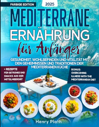 MEDITERRANE ERNÄHRUNG FÜR ANFÄNGER: Gesundheit und Wohlbefinden mit den Geheimnissen der mediterranen Küche