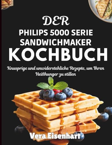Der Philips 5000 Serie Sandwichmaker Kochbuch: Knusprige und unwiderstehliche Rezepte, um Ihren Heißhunger zu stillen