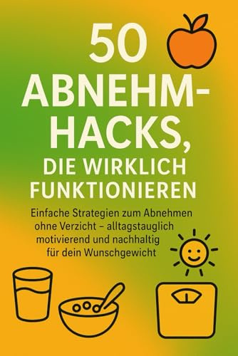 50 Abnehm-Hacks, die wirklich funktionieren: Einfache Strategien zum Abnehmen ohne Verzicht – alltagstauglich, motivierend und nachhaltig für dein Wunschgewicht