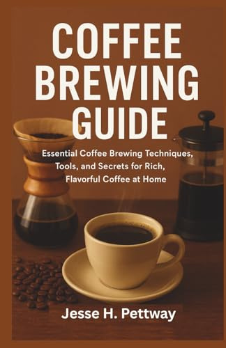 COFFEE BREWING GUIDE: Essential Coffee Brewing Techniques, Tools, and Secrets for Rich, Flavorful Coffee at Home