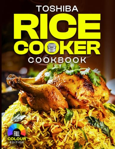 Toshiba Rice Cooker Cookbook: Easy and Delicious Rice Cooker Recipes for Perfect Rice, Soups, Stews, and Desserts with Your Toshiba Rice Cooker [Full Color Edition]