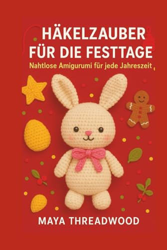HÄKELZAUBER FÜR DIE FESTTAGE: Nahtlose Amigurumi für jede Jahreszeit