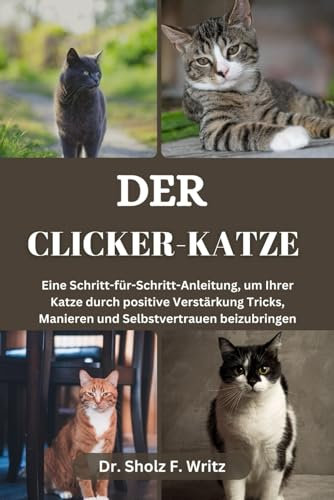 DER CLICKER-KATZE: Eine Schritt-für-Schritt-Anleitung, um Ihrer Katze durch positive Verstärkung Tricks, Manieren und Selbstvertrauen beizubringen