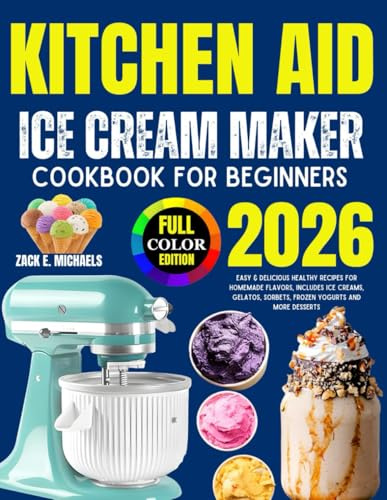 Kitchen Aid Ice Cream Maker Cookbook for Beginners 2026: Easy & Delicious Healthy Recipes for Homemade Flavors, Includes Ice Creams, Gelatos, Sorbets, Frozen Yogurts And More Desserts