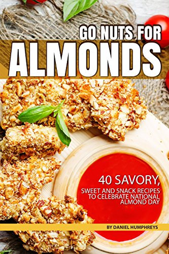 Go Nuts for Almonds: 40 Savory, Sweet and Snack Recipes to Celebrate National Almond Day